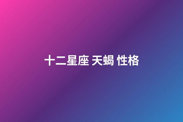 十二星座 天蝎 性格-第1张-星座运势-玄机派